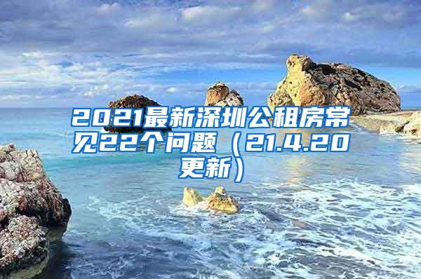 2021最新深圳公租房常见22个问题（21.4.20更新）