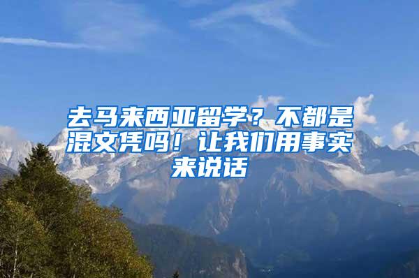 去马来西亚留学？不都是混文凭吗！让我们用事实来说话