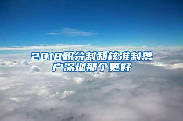 2018积分制和核准制落户深圳那个更好