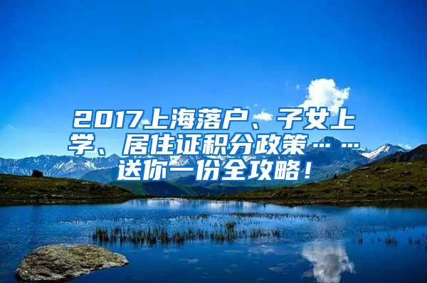 2017上海落户、子女上学、居住证积分政策……送你一份全攻略！