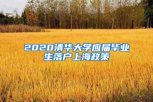 2020清华大学应届毕业生落户上海政策