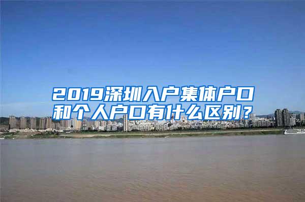 2019深圳入户集体户口和个人户口有什么区别？