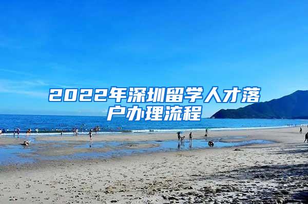 2022年深圳留学人才落户办理流程