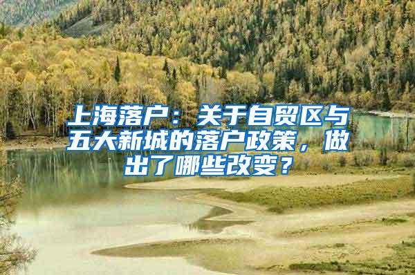 上海落户：关于自贸区与五大新城的落户政策，做出了哪些改变？