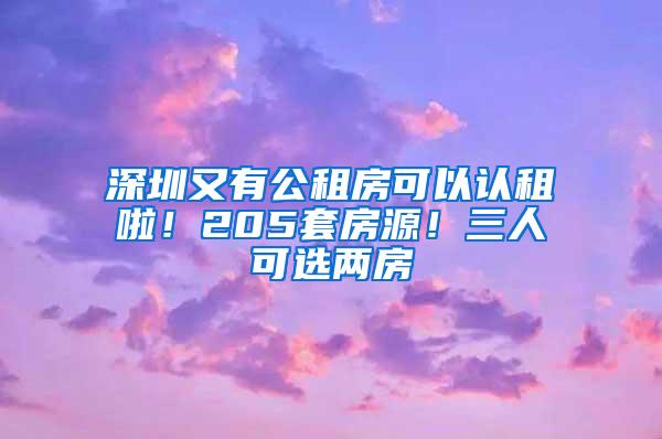 深圳又有公租房可以认租啦！205套房源！三人可选两房