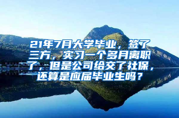 21年7月大学毕业，签了三方，实习一个多月离职了，但是公司给交了社保，还算是应届毕业生吗？