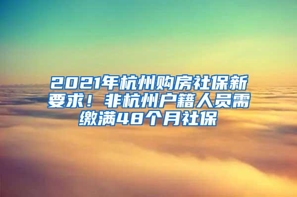 2021年杭州购房社保新要求！非杭州户籍人员需缴满48个月社保