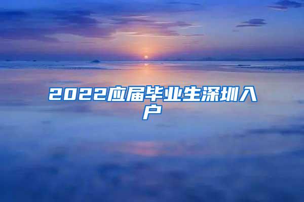 2022应届毕业生深圳入户