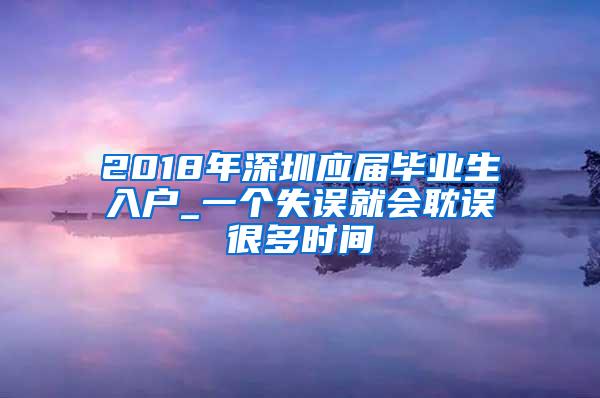 2018年深圳应届毕业生入户_一个失误就会耽误很多时间