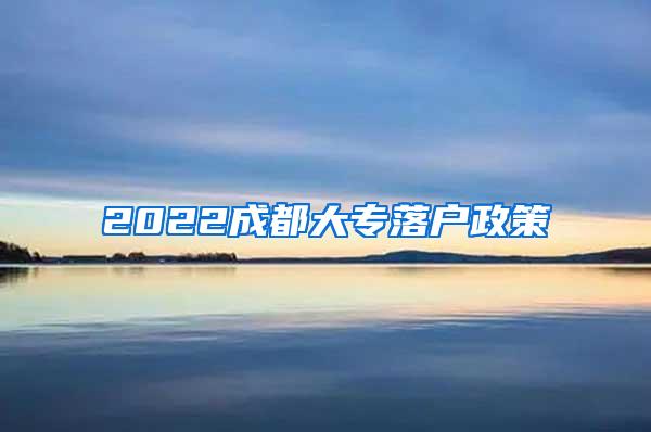 2022成都大专落户政策