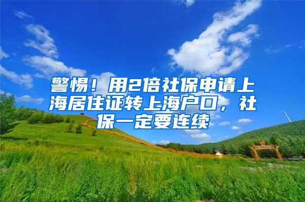 警惕！用2倍社保申请上海居住证转上海户口，社保一定要连续