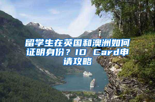 留学生在英国和澳洲如何证明身份？ID Card申请攻略