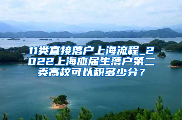 11类直接落户上海流程_2022上海应届生落户第二类高校可以积多少分？