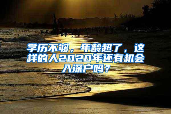 学历不够，年龄超了，这样的人2020年还有机会入深户吗？