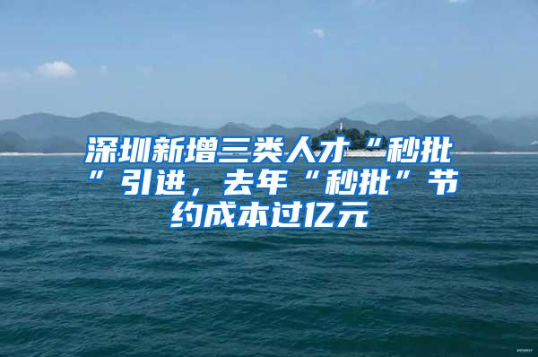 深圳新增三类人才“秒批”引进，去年“秒批”节约成本过亿元