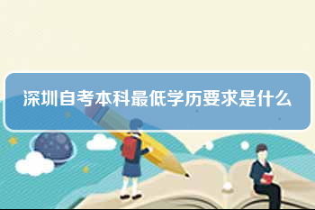 深圳自考本科最低学历要求是什么