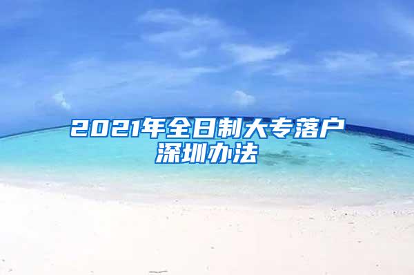 2021年全日制大专落户深圳办法