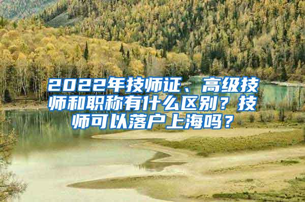 2022年技师证、高级技师和职称有什么区别？技师可以落户上海吗？