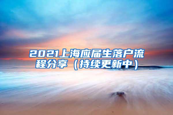 2021上海应届生落户流程分享（持续更新中）