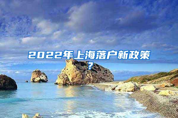 2022年上海落户新政策？