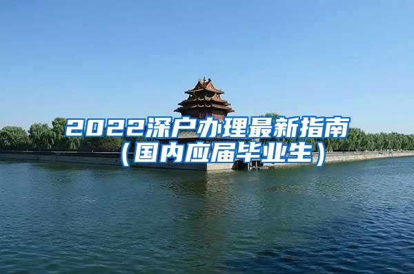 2022深户办理最新指南（国内应届毕业生）