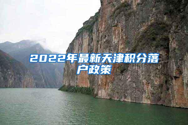 2022年最新天津积分落户政策