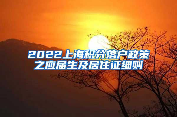 2022上海积分落户政策之应届生及居住证细则