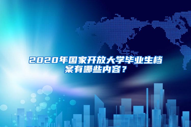 2020年国家开放大学毕业生档案有哪些内容？