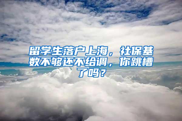 留学生落户上海，社保基数不够还不给调，你跳槽了吗？