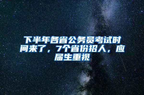 下半年各省公务员考试时间来了，7个省份招人，应届生重视