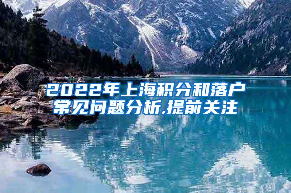 2022年上海积分和落户常见问题分析,提前关注