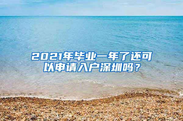 2021年毕业一年了还可以申请入户深圳吗？