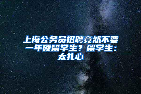 上海公务员招聘竟然不要一年硕留学生？留学生：太扎心