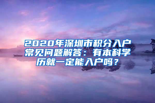 2020年深圳市积分入户常见问题解答：有本科学历就一定能入户吗？