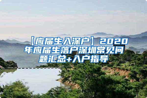 【应届生入深户】2020年应届生落户深圳常见问题汇总+入户指导