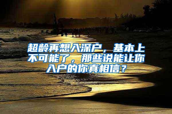 超龄再想入深户，基本上不可能了，那些说能让你入户的你真相信？