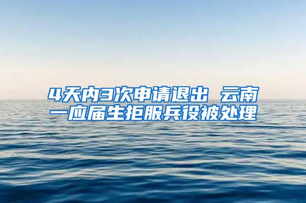 4天内3次申请退出 云南一应届生拒服兵役被处理