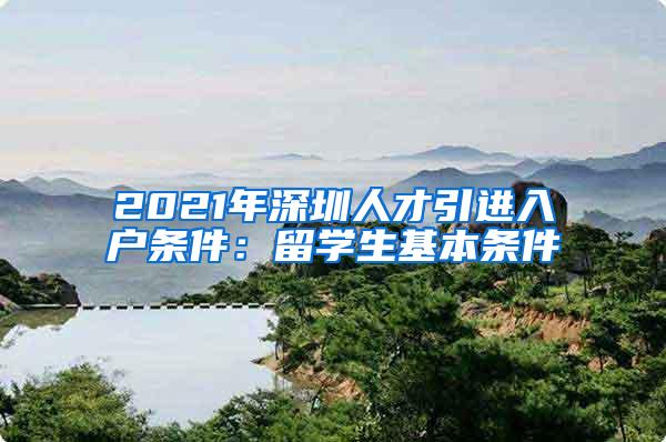 2021年深圳人才引进入户条件：留学生基本条件