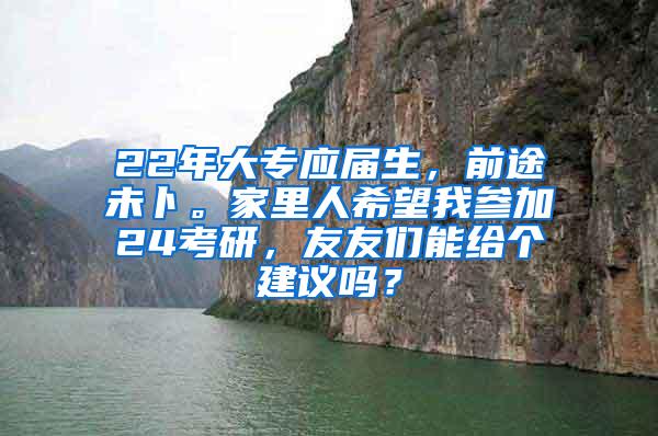 22年大专应届生，前途未卜。家里人希望我参加24考研，友友们能给个建议吗？