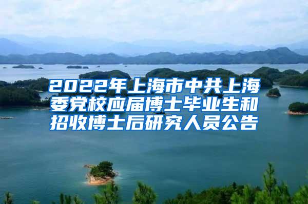 2022年上海市中共上海委党校应届博士毕业生和招收博士后研究人员公告