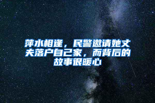 萍水相逢，民警邀请她丈夫落户自己家，而背后的故事很暖心