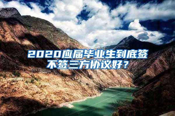 2020应届毕业生到底签不签三方协议好？