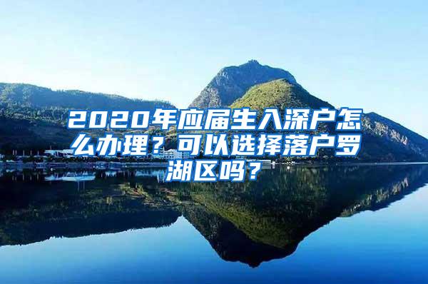 2020年应届生入深户怎么办理？可以选择落户罗湖区吗？