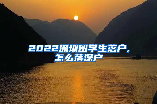 2022深圳留学生落户,怎么落深户