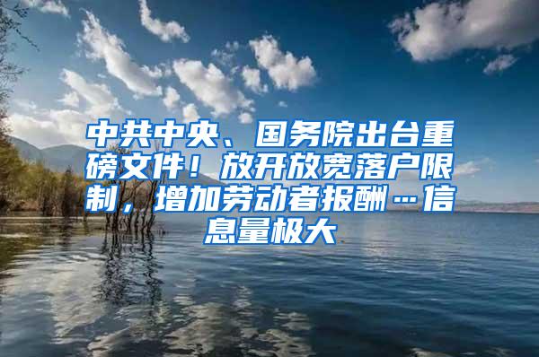 中共中央、国务院出台重磅文件！放开放宽落户限制，增加劳动者报酬…信息量极大