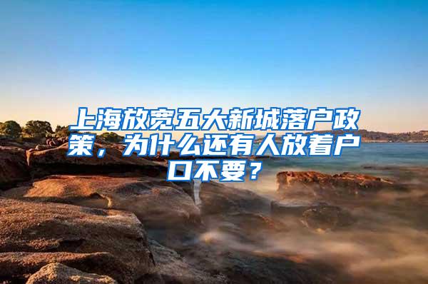 上海放宽五大新城落户政策，为什么还有人放着户口不要？