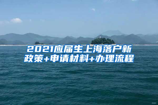 2021应届生上海落户新政策+申请材料+办理流程