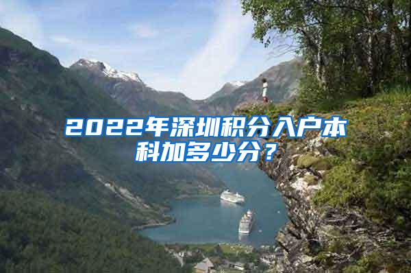 2022年深圳积分入户本科加多少分？