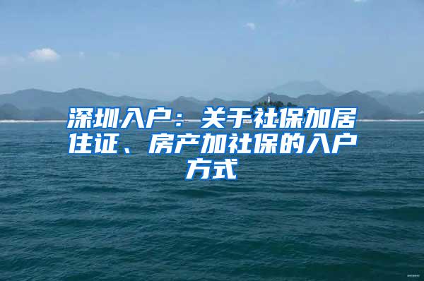 深圳入户：关于社保加居住证、房产加社保的入户方式