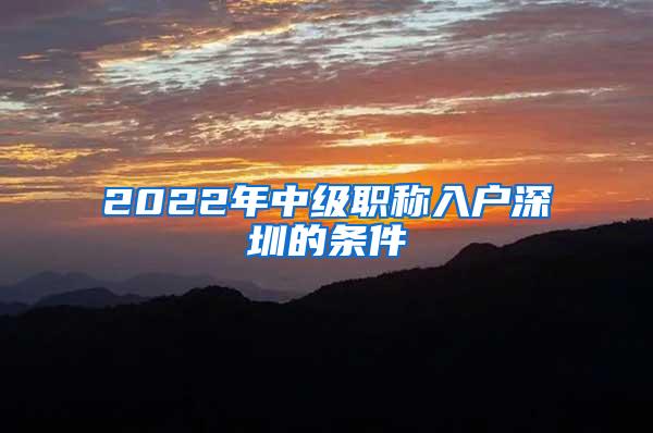 2022年中级职称入户深圳的条件